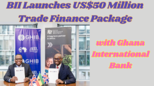 "BII and Ghana International Bank Launch US$50 Million Trade Finance Package for SMEs"