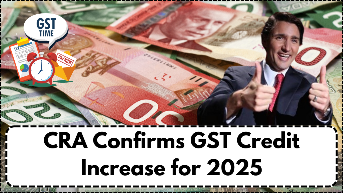 CRA Confirms GST Credit Increase for 2025: New Payment Amounts