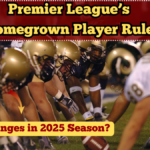 Premier League’s Homegrown Player Rule – What Changes in 2025 Season?