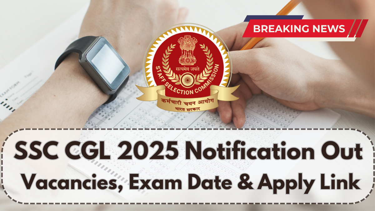 SSC CGL 2025 Notification Out – Vacancies, Exam Date & Apply Link