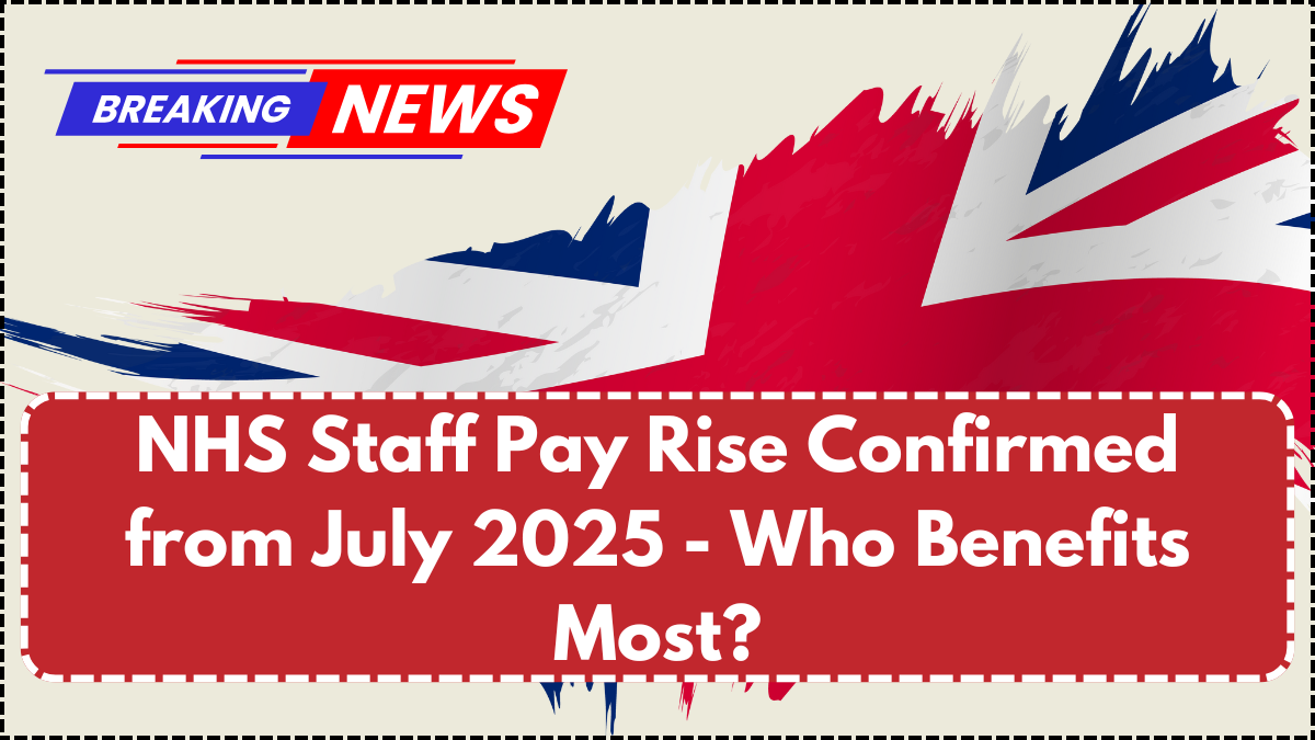 NHS Staff Pay Rise Confirmed from July 2025 - Who Benefits Most?